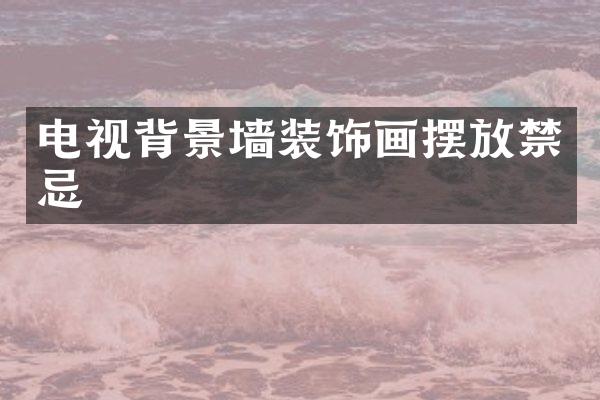 电视背景墙装饰画摆放禁忌