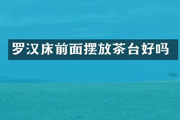 罗汉床前面摆放茶台好吗