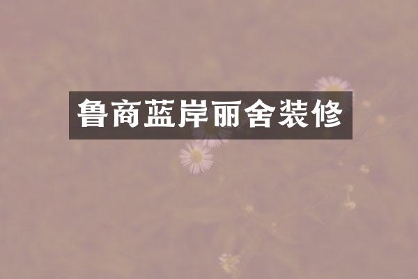 鲁商蓝岸丽舍装修