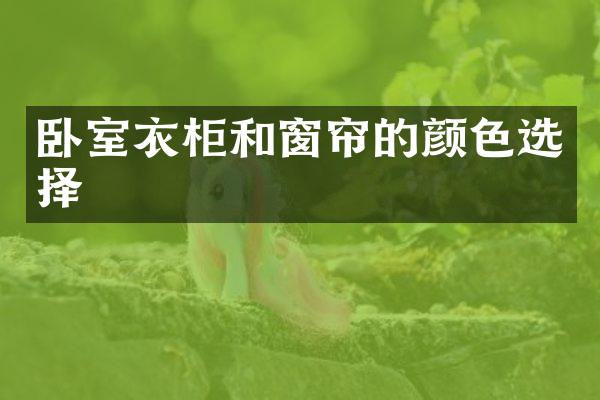卧室衣柜和窗帘的颜色选择