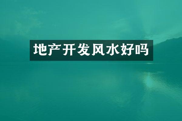 地产开发风水好吗