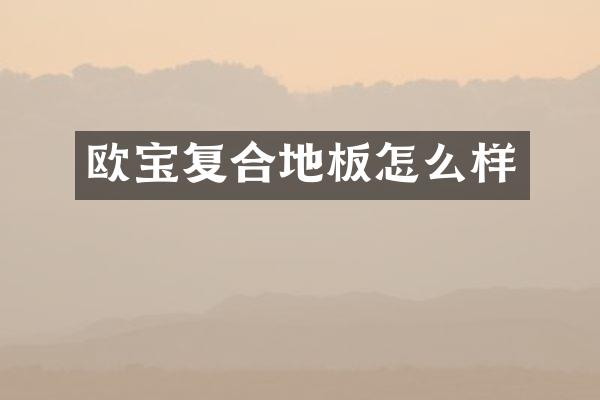 欧宝复合地板怎么样