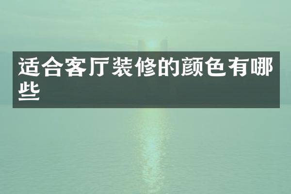 适合客厅装修的颜色有哪些