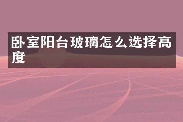 卧室阳台玻璃怎么选择高度