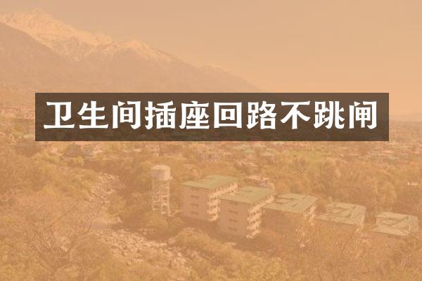 卫生间插座回路不跳闸