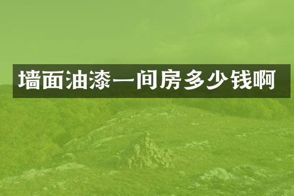 墙面油漆一间房多少钱啊