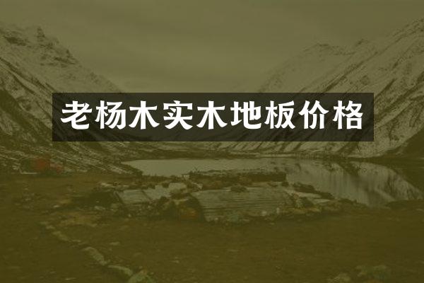 老杨木实木地板价格