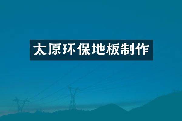 太原环保地板制作