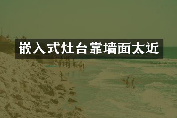 嵌入式灶台靠墙面太近