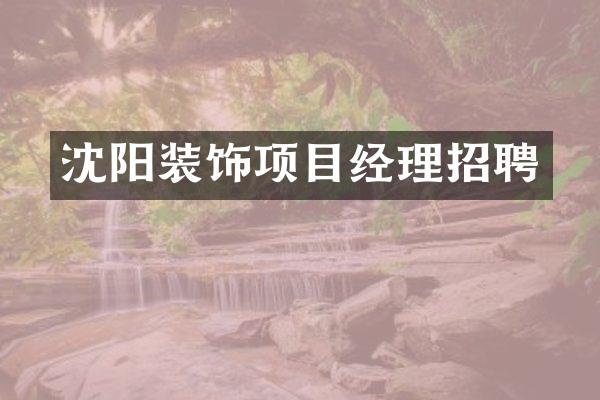 沈阳装饰项目经理招聘