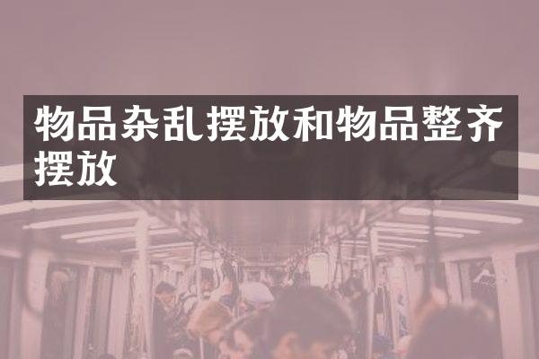 物品杂乱摆放和物品整齐摆放