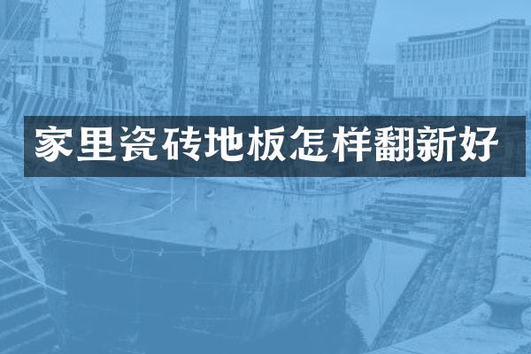 家里瓷砖地板怎样翻新好