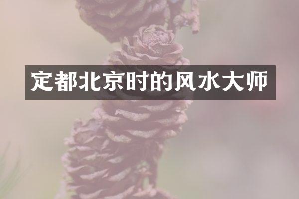定都北京时的风水大师