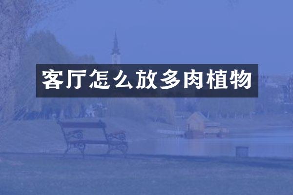 客厅怎么放多肉植物
