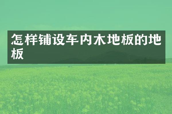 怎样铺设车内木地板的地板