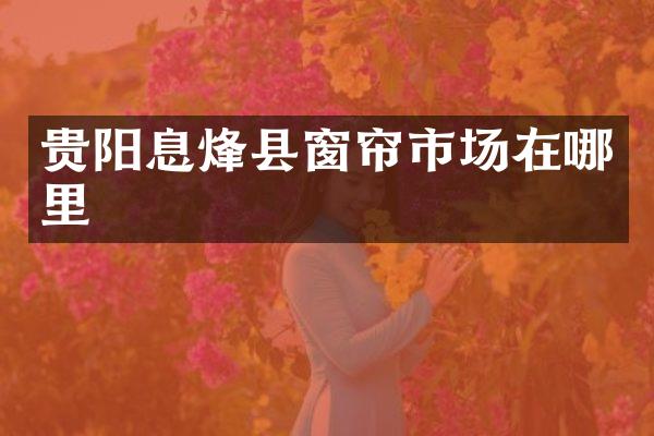 贵阳息烽县窗帘市场在哪里