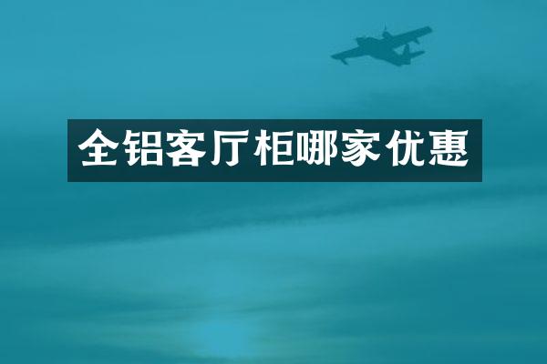 全铝客厅柜哪家优惠