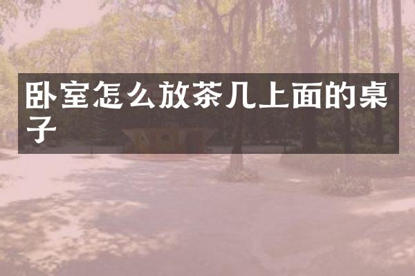 卧室怎么放茶几上面的桌子
