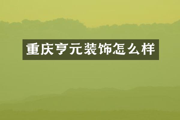 重庆亨元装饰怎么样