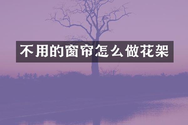 不用的窗帘怎么做花架