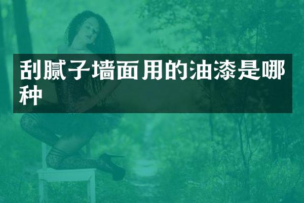 刮腻子墙面用的油漆是哪种