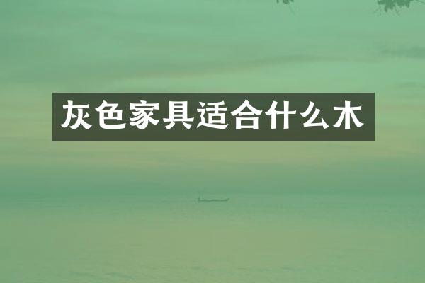 灰色家具适合什么木