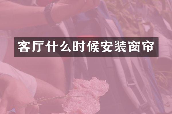 客厅什么时候安装窗帘