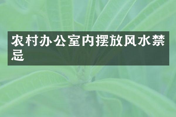 农村办公室内摆放风水禁忌