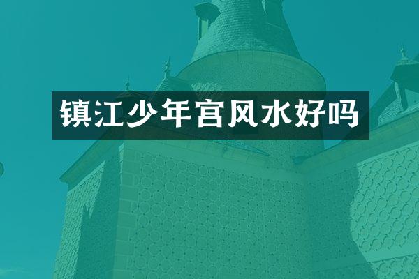 镇江少年宫风水好吗