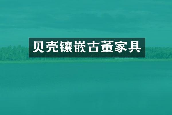 贝壳镶嵌古董家具