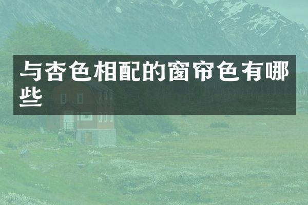 与杏色相配的窗帘色有哪些