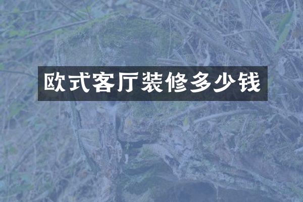 欧式客厅装修多少钱
