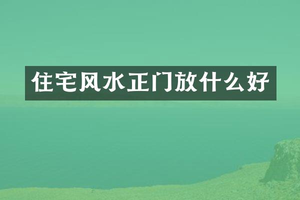 住宅风水正门放什么好