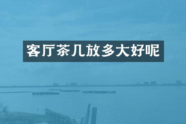 客厅茶几放多大好呢