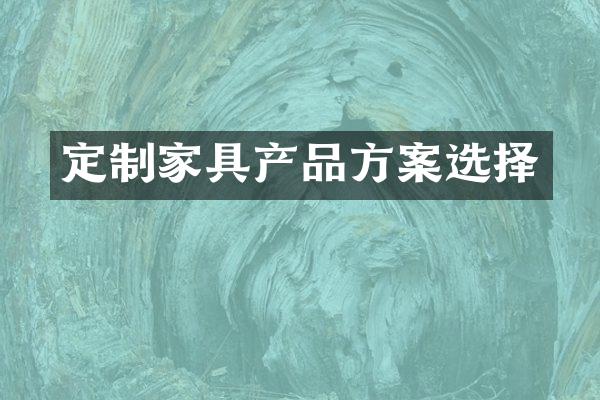 定制家具产品方案选择