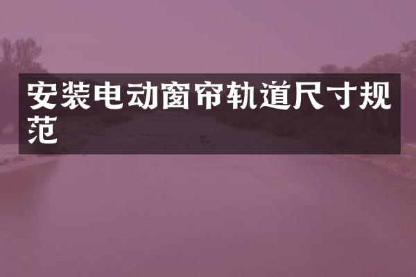 安装电动窗帘轨道尺寸规范
