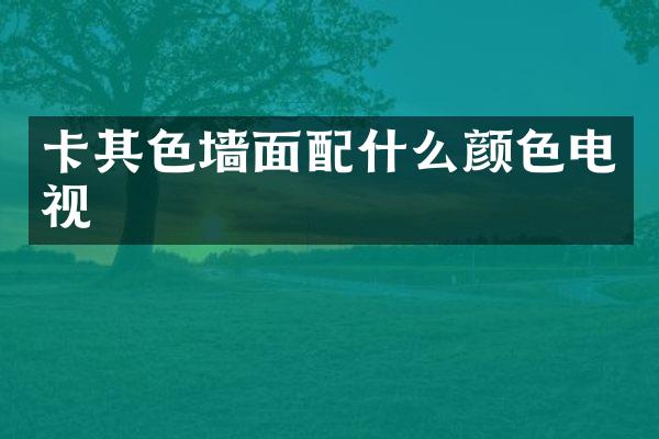 卡其色墙面配什么颜色电视