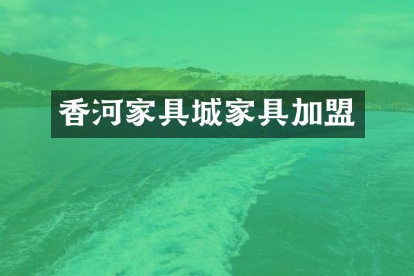 香河家具城家具加盟