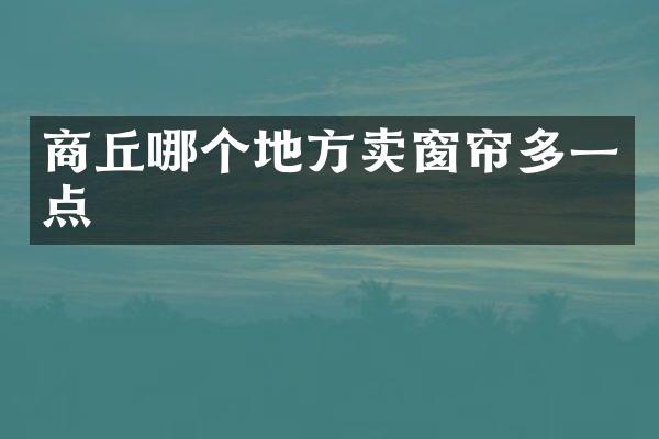 商丘哪个地方卖窗帘多一点