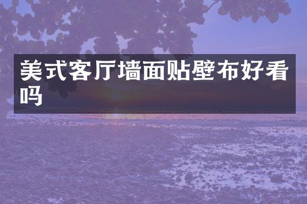 美式客厅墙面贴壁布好看吗