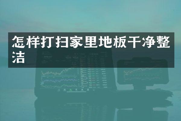 怎样打扫家里地板干净整洁