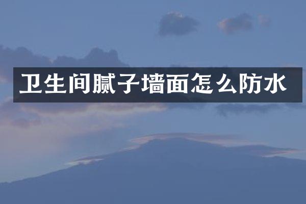 卫生间腻子墙面怎么防水