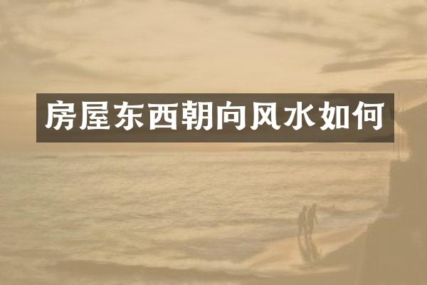 房屋东西朝向风水如何