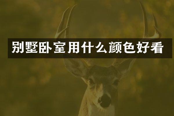 别墅卧室用什么颜色好看