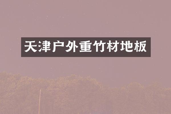 天津户外重竹材地板