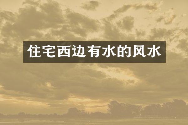 住宅西边有水的风水