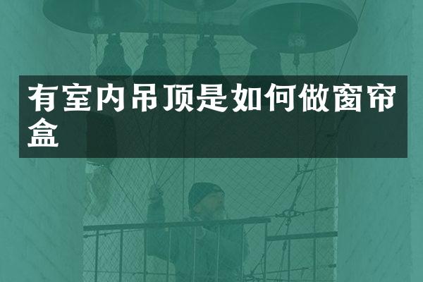 有室内吊顶是如何做窗帘盒