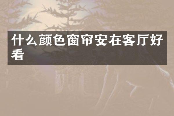 什么颜色窗帘安在客厅好看
