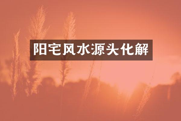 阳宅风水源头化解