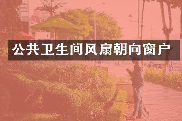公共卫生间风扇朝向窗户